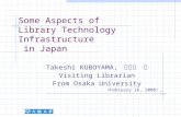 Some Aspects of Library Technology Infrastructure in Japan Takeshi KUBOYAMA, 久保山 健 Visiting Librarian From Osaka University.