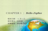 CHAPTER 1 ： Hello ZigBee 報告日期： 11 月 3 日 報告學生：呂冠達 指導教授：吳坤熹 教授.