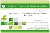 Lecture 1: Introduction of Thesis Writing English Thesis Writing Workshop presented by Dr. Cheng-Chieh (Frank) Chen Graduate Institute of Logistics Management,