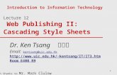1 Lecture 12 Web Publishing II: Cascading Style Sheets Introduction to Information Technology With thanks to Mr. Mark Clulow Dr. Ken Tsang 曾镜涛 Email: kentsang@uic.edu.hk.