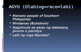 AGYU (Olahing=race=lahi)  Manobo people of Southern Philippines  Mindanao (Bukidnon)  Nagsimula sa away ng dalawang pinuno o pamilya  Lahi ng mga Manobo*