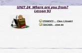 UNIT 24 Where are you from? Lesson 93 STUDENTS ： Class 1,Grade1 TEACHER: chen da.