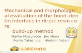 Mechanical and morphological evaluation of the bond – dentin interface in direct resin core build - up method Mariko Matsumoto Jiro Miura Fumio Takeshige.