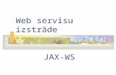 Web servisu izstrāde JAX-WS. Ievads JAX-WS = Java API for XML Web Services JAX-WS ir fundamentāla Web servisu izstrādes tehnoloģija Java EE 5 un Java.