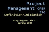 Project Management OPER 576 Definition/Initiation Greg Magnan, Ph.D. Spring 2004.