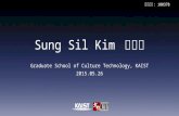 Sung Sil Kim 김성실 Graduate School of Culture Technology, KAIST 2015.05.26 수험번호 : 100378.