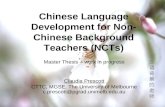 Chinese Language Development for Non- Chinese Background Teachers (NCTs) Master Thesis – work in progress Claudia Prescott CTTC, MGSE, The University of.