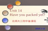 Unit 14 Have you packed yet? 北师大三附中备课组 2010-1-12.