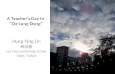 A Teacher’s Day In “Da-Long-Dong” Hung-Ying Lin 林泓瑩 Lan Zhou Junior High School Taipei, Taiwan.