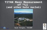 TITAN Mass Measurement of 11 Li (and other halo nuclei) Ryan Ringle, TRIUMF.