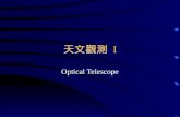 天文觀測 I Optical Telescope. Telescope The main purposes of astronomical telescope: –To collect the weak light (photons) from sky. –To map the sky to image.