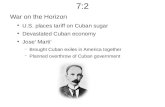 7:2 War on the Horizon ● U.S. places tariff on Cuban sugar ● Devastated Cuban economy ● Jose' Marti' – Brought Cuban exiles in America together – Planned.