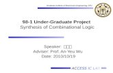 ACCESS IC LAB Graduate Institute of Electronics Engineering, NTU 98-1 Under-Graduate Project Synthesis of Combinational Logic Speaker: 蔡朝陽 Adviser: Prof.