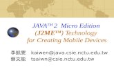 JAVA TM 2 Micro Edition (J2ME TM ) Technology for Creating Mobile Devices 李凱雯 kaiwen@java.csie.nctu.edu.tw 蔡文能 tsaiwn@csie.nctu.edu.tw.