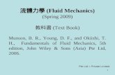 1 流體力學 (Fluid Mechanics) (Spring 2009) 教科書 (Text Book) Munson, B. R., Young, D. F., and Okiishi, T. H., Fundamentals of Fluid Mechanics, 5th edition, John.