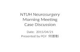 NTUH Neurosurgery Morning Meeting Case Discussion Date: 2015/04/21 Presented by PGY 何御彰.
