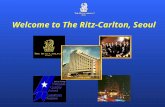 Welcome to The Ritz-Carlton, Seoul History of the Ritz-Carlton Company (1) 1850 Cesar Ritz( 설립자 ) 스위스에서 출생 1898 파리에 The Ritz 호텔 개관. 영국 런던의