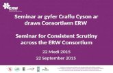 Seminar ar gyfer Craffu Cyson ar draws Consortiwm ERW Seminar for Consistent Scrutiny across the ERW Consortium 22 Medi 2015 22 September 2015.