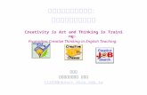 創意是藝術思考是訓練： 提昇英語教學創意思考 Creativity is Art and Thinking is Training: Promoting Creative Thinking in English Teaching 張玉玲 國立高雄師範大學 英語系 t1225@nknucc.nknu.edu.tw.