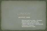 AUGUST, 2009 Презентация по теме: « Лондон» Подготовила: Чистой С.М. Учитель английского языка МБОУ СОШ №