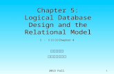 楊立偉教授 台灣大學工管系 2013 Fall 1 Chapter 5: Logical Database Design and the Relational Model 註 : 於 11 版為 Chapter 4.