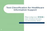 1 Text Classification for Healthcare Information Support Rey-Long Liu ( 劉瑞瓏 ) Dept. of Medical Informatics Tzu Chi University, Taiwan.