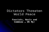 Dictators Threaten World Peace Fascists, Nazis and Commies … Oh My!