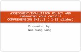 Presented by Nai Wang Sung ASSESSMENT/EVALUATION POLICY AND IMPROVING YOUR CHILD'S COMPREHENSION SKILLS ( 1-12 slides)