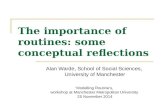 The importance of routines: some conceptual reflections Alan Warde, School of Social Sciences, University of Manchester ‘Modelling Routine’s, workshop.