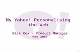 1 My Yahoo! Personalising the Web Nick Cox – Product Manager May 2007.