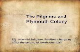 The Pilgrims and Plymouth Colony EQ: How did Religious Freedom change or affect the settling of North America?