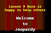 Lesson 9 Bora is happy to help othersWelcometoJeopardy.