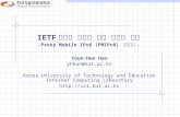 IETF 에서의 이동성 관련 표준화 상황 -Proxy Mobile IPv6 (PMIPv6) 중심으로 - Youn-Hee Han yhhan@kut.ac.kr Korea University of Technology and Education Internet Computing.