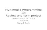 Multimedia Programming 13: Review and term project Departments of Digital Contents Sang Il Park.