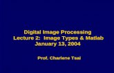 Digital Image Processing Lecture 2: Image Types & Matlab January 13, 2004 Prof. Charlene Tsai.