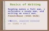 Basics of Writing Reading makes a full man, conference a ready man, and writing an exact man. Francis Bacon (1561-1626) 读书使人充实，讨论使人机智， 写作使人精确。
