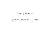 Competition First, the Economist’s View. Market Structure Continuum Perfect Competition Monopoly Monopolistic Competition Oligopoly Kinked Demand Many.