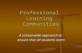 Professional Learning Communities A school-wide approach to ensure that all students learn.