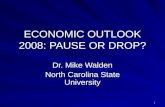 1 ECONOMIC OUTLOOK 2008: PAUSE OR DROP? Dr. Mike Walden North Carolina State University.