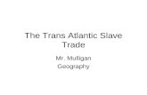 The Trans Atlantic Slave Trade Mr. Mulligan Geography.