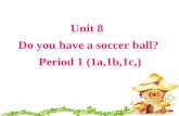 Unit 8 Do you have a soccer ball? Period 1 (1a,1b,1c,) Unit 8 Do you have a soccer ball? Period 1 (1a,1b,1c,)