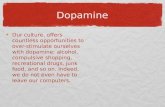 Dopamine Our culture, offers countless opportunities to over- stimulate ourselves with dopamine: alcohol, compulsive shopping, recreational drugs, junk.