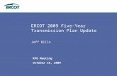 October 16, 2009 RPG Meeting ERCOT 2009 Five-Year Transmission Plan Update Jeff Billo.