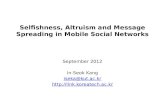 Selfishness, Altruism and Message Spreading in Mobile Social Networks September 2012 In-Seok Kang iseka@kut.ac.kr .