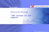 TOYOTA BOSHOKU ASIA CO.,LTD. 「ERP System in our region」 Matsumoto Message 「ERP System in our region」 18 / 09 / 2015 Information System Division T.Matsumoto.