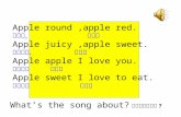 Apple round,apple red. 苹果圆， 苹果红 Apple juicy,apple sweet. 苹果多汁， 苹果甜 Apple apple I love you. 苹果苹果 我爱你 Apple sweet I love to eat. 苹果甜甜