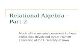 Relational Algebra – Part 2 Much of the material presented in these slides was developed by Dr. Ramon Lawrence at the University of Iowa.