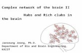 Complex network of the brain II Hubs and Rich clubs in the brain Jaeseung Jeong, Ph.D. Department of Bio and Brain Engineering, KAIST.