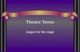 Theatre Terms Jargon for the stage. Acting Terms These are words that deal with the actors craft as well as what you need to know when you are acting.