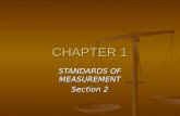 CHAPTER 1 STANDARDS OF MEASUREMENT Section 2. Units and Standards STANDARD – an exact quantity that people agree to use to compare measurements Without.